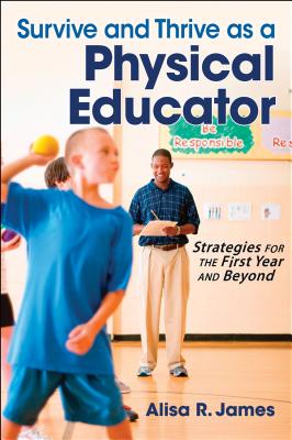 Survive and Thrive as a Physical Educator: Strategies for the First Year and Beyond - James, Alisa R