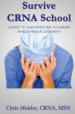 Survive Crna School: Guide to Success as a Nurse Anesthesia Student - Mulder, Chris