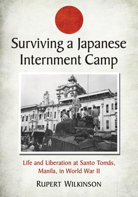 Surviving a Japanese Internment Camp: Life and Liberation at Santo Tomas, Manila, in World War II - Wilkinson, Rupert