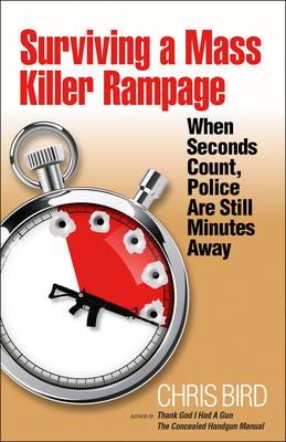 Surviving a Mass Killer Rampage: When Seconds Count, Police Are Still Minutes Away - Bird, Chris, and Ayoob, Massad (Foreword by)