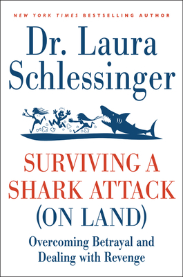 Surviving a Shark Attack (on Land): Overcoming Betrayal and Dealing with Revenge - Schlessinger, Laura C, Dr.