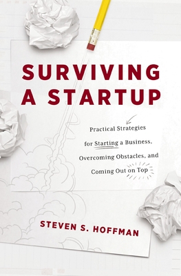 Surviving a Startup: Practical Strategies for Starting a Business, Overcoming Obstacles, and Coming Out on Top - Hoffman, Steven S.