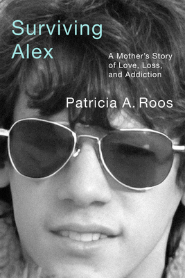 Surviving Alex: A Mother's Story of Love, Loss, and Addiction - Roos, Patricia A