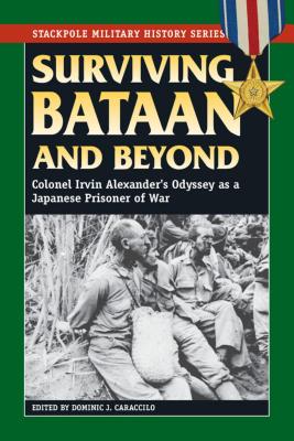 Surviving Bataan and Beyond: Colonel Irvin Alexander's Odyssey as a Japanese Prisoner of War - Caraccilo, Dominic J (Editor)