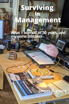 Surviving in Management: What I Learned in 30 years - and my worse mistakes - Jones, James R