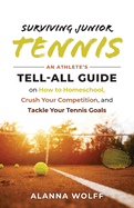 Surviving Junior Tennis: An Athlete's Tell-All Guide on How to Homeschool, Crush Your Competition, and Tackle Your Tennis Goals