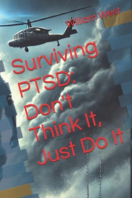 Surviving PTSD: Don't Think It, Just Do It - West, William