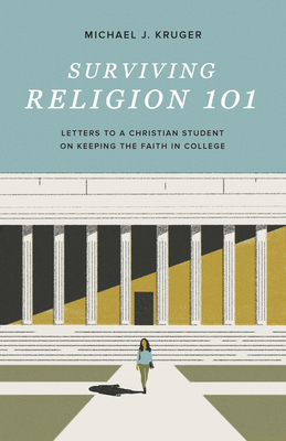 Surviving Religion 101: Letters to a Christian Student on Keeping the Faith in College - Kruger, Michael J
