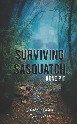 Surviving Sasquatch: Bone Pit - Lyons, Tom, and Ward, Daniel