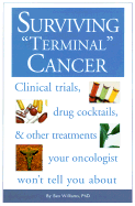 Surviving Terminal' Cancer: Clinical Trials, Drug Cocktails, and Other Treatments Your Oncologist Won't Tell You about