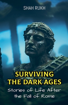 Surviving the Dark Ages: Stories of Life After the Fall of Rome - Rukh, Shah