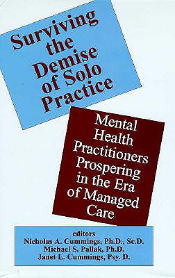 Surviving the Demise of Solo Practice: Mental Health Practitioners Prospering in the Era of Managed Care - Cummings, Nicholas A, Ph.D. (Editor), and Cummings, Janet L, Ph.D. (Editor), and Pallak, Michael S (Editor)