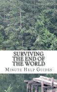 Surviving the End of the World: The Beginners Guide to Surviving Just about Any Disaster!