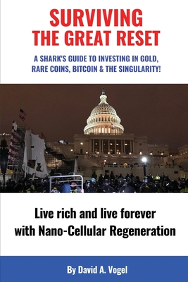 Surviving The Great Reset: A Shark's Guide to Investing in Gold, Rare Coins, Bitcoin & The Singularity - Vogel, David