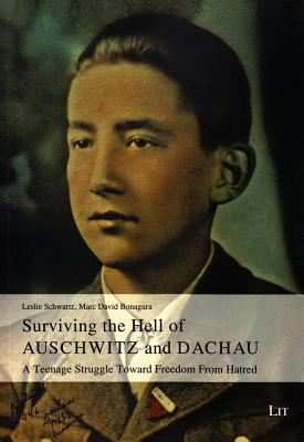 Surviving the Hell of Auschwitz and Dachau: A Teenage Struggle Toward Freedom from Hatred Volume 35 - Schwartz, Leslie, and Bonagura, Marc David