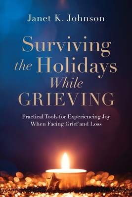 Surviving the Holidays While Grieving: Practical Tools for Experiencing Joy When Facing Grief and Loss - Johnson, Janet K