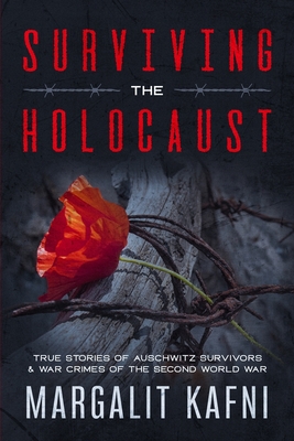 Surviving the Holocaust: True Stories Of Auschwitz Survivors & War Crimes Of The Second World War - Kafni, Margalit