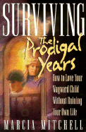 Surviving the Prodigal Years: How to Love Your Wayward Child Without Ruining Your Own Life - Mitchell, Marcia