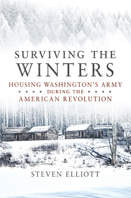 Surviving the Winters: Housing Washington's Army During the American Revolution Volume 72 - Elliott, Steven