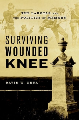 Surviving Wounded Knee: The Lakotas and the Politics of Memory - Grua, David W