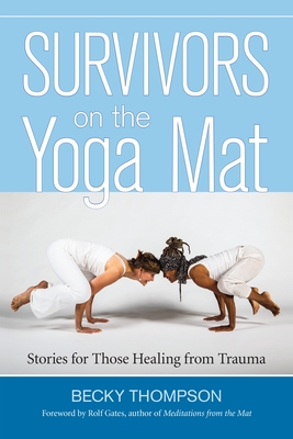 Survivors on the Yoga Mat: Stories for Those Healing from Trauma - Thompson, Becky, and Gates, Rolf (Foreword by)
