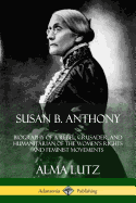 Susan B. Anthony: Biography of a Rebel, Crusader, and Humanitarian of the Women's Rights and Feminist Movements