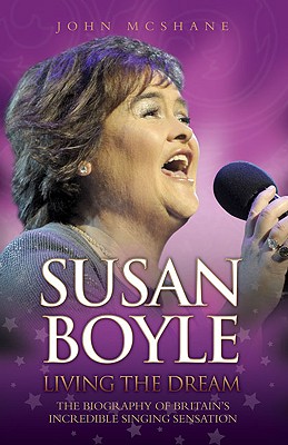 Susan Boyle: Living the Dream: The Biography of Britain's Incredible Singing Sensation - McShane, John