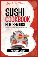 Sushi Cookbook for Seniors: Simple and Delicious Recipes for the Elderly with Step-by-Step Guide to Make all kind of Sushi at Home