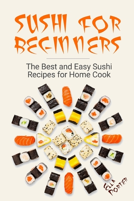 Sushi for Beginners: The Best and Easy Sushi Recipes for Home Cook - Porter, Ella