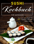 Sushi Kochbuch fr Anfnger: Das Sushi Rezeptbuch mit 100 + Rezepten zum Sushi selber machen