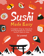Sushi Made Easy: A Complete Step-by-Step Guide with Photographs for Crafting Perfect Sushi at Home