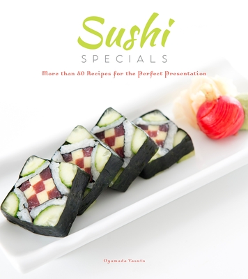 Sushi Specials: More Than 50 Recipes for the Perfect Presentation - Yasuto, Oyamada