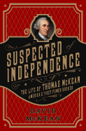 Suspected of Independence: The Life of Thomas McKean, America's First Power Broker