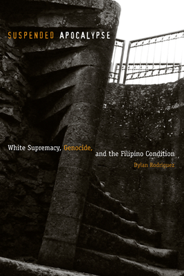 Suspended Apocalypse: White Supremacy, Genocide, and the Filipino Condition - Rodrguez, Dylan