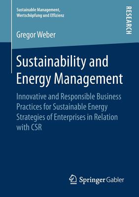 Sustainability and Energy Management: Innovative and Responsible Business Practices for Sustainable Energy Strategies of Enterprises in Relation with Csr - Weber, Gregor