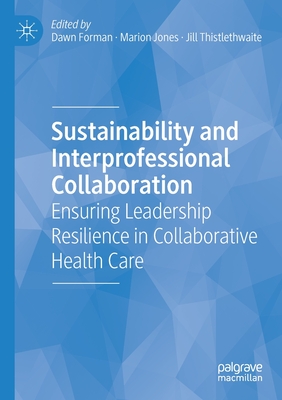 Sustainability and Interprofessional Collaboration: Ensuring Leadership Resilience in Collaborative Health Care - Forman, Dawn (Editor), and Jones, Marion (Editor), and Thistlethwaite, Jill (Editor)