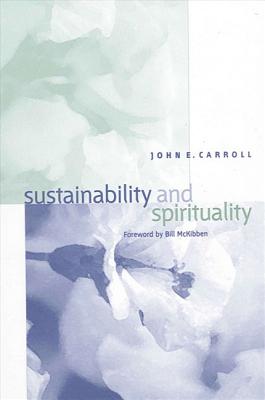 Sustainability and Spirituality - Carroll, John E, and McKibben, Bill (Foreword by)