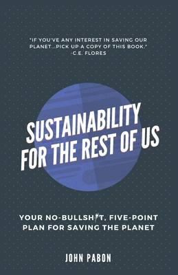 Sustainability for the Rest of Us: Your No-Bullshit, Five-Point Plan for Saving the Planet - Pabon, John