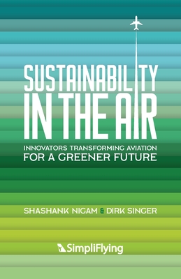 Sustainability in the Air: Innovators Transforming Aviation for a Greener Future - Nigam, Shashank, and Singer, Dirk