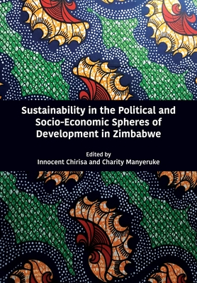 Sustainability in the Political and Socio-Economic Spheres of Development in Zimbabwe - Chirisa, Innocent (Editor), and Manyeruke, Charity (Editor)