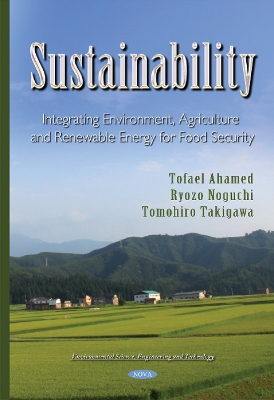 Sustainability: Integrating Agriculture, Environment & Renewable Energy for Food Security - Ahamed, Tofael, and Noguchi, Ryozo, PhD, and Takigawa, Tomohiro