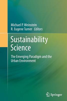 Sustainability Science: The Emerging Paradigm and the Urban Environment - Weinstein, Michael P (Editor), and Turner, R Eugene (Editor)