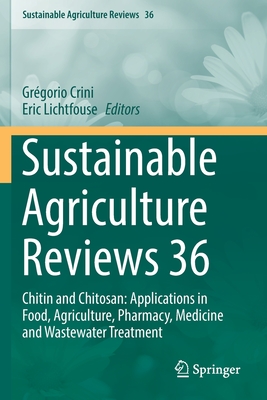 Sustainable Agriculture Reviews 36: Chitin and Chitosan: Applications in Food, Agriculture, Pharmacy, Medicine and Wastewater Treatment - Crini, Grgorio (Editor), and Lichtfouse, Eric (Editor)