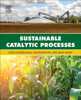 Sustainable Catalytic Processes - Saha, Basudeb (Editor), and Fan, Maohong (Editor), and Wang, Jianji (Editor)