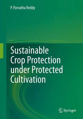 Sustainable Crop Protection Under Protected Cultivation - Reddy, P Parvatha