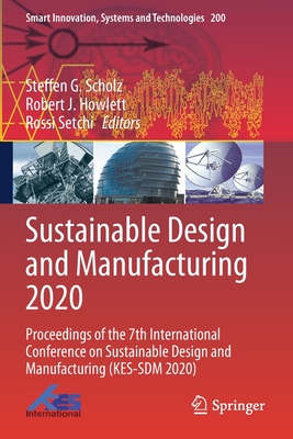 Sustainable Design and Manufacturing 2020: Proceedings of the 7th International Conference on Sustainable Design and Manufacturing (KES-SDM 2020) - Scholz, Steffen G. (Editor), and Howlett, Robert J. (Editor), and Setchi, Rossi (Editor)