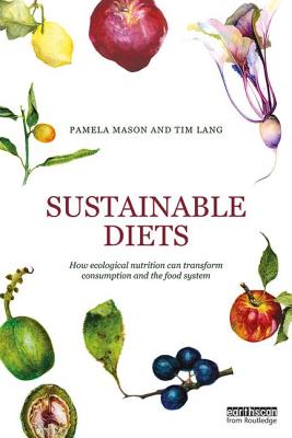 Sustainable Diets: How Ecological Nutrition Can Transform Consumption and the Food System - Mason, Pamela, and Lang, Tim