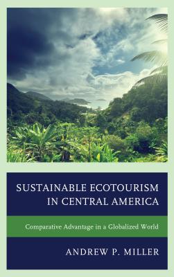 Sustainable Ecotourism in Central America: Comparative Advantage in a Globalized World - Miller, Andrew P