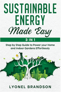 Sustainable Energy Made Easy [3 in 1]: Step by Step Guide to Power your Home and Indoor Gardens Effortlessly