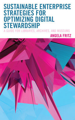 Sustainable Enterprise Strategies for Optimizing Digital Stewardship: A Guide for Libraries, Archives, and Museums - Fritz, Angela I